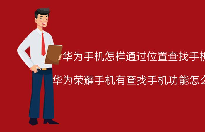 华为手机怎样通过位置查找手机 华为荣耀手机有查找手机功能怎么用？